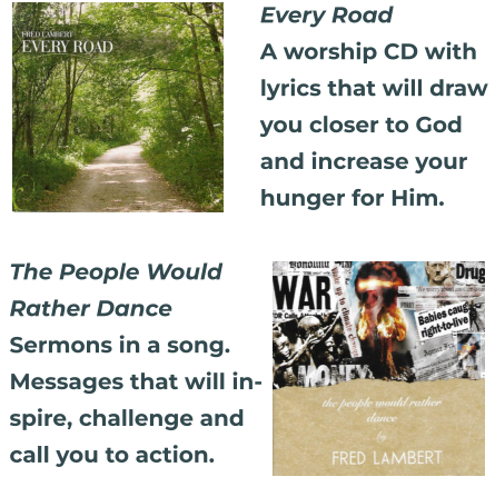 Every Road A worship CD with  lyrics that will draw  you closer to God  and increase your hunger for Him.  The People Would Rather Dance Sermons in a song. Messages that will in- spire, challenge and call you to action.